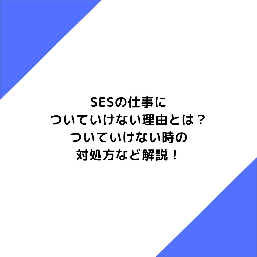 SESの仕事についていけない理由とは？ついていけない時の対処方など解説！